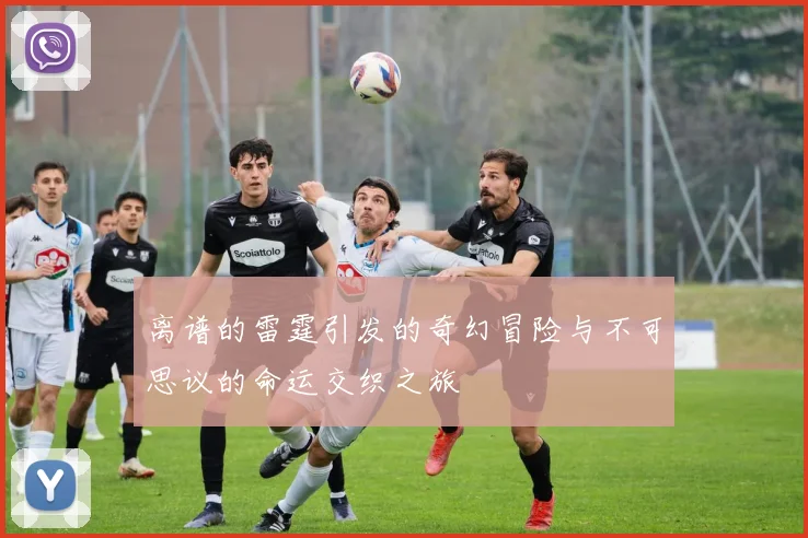离谱的雷霆引发的奇幻冒险与不可思议的命运交织之旅