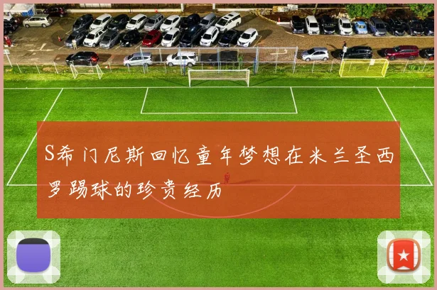 S希门尼斯回忆童年梦想在米兰圣西罗踢球的珍贵经历